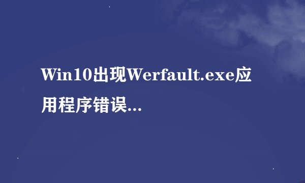 Win10出现Werfault.exe应用程序错误如何解决？