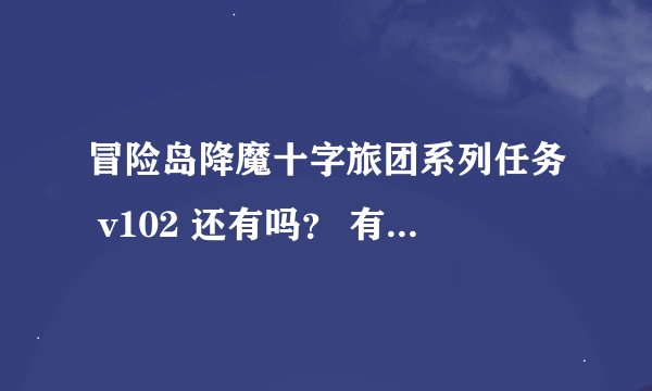 冒险岛降魔十字旅团系列任务 v102 还有吗？ 有的话怎么接啊