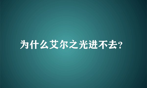 为什么艾尔之光进不去？