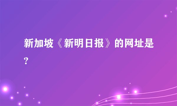 新加坡《新明日报》的网址是?