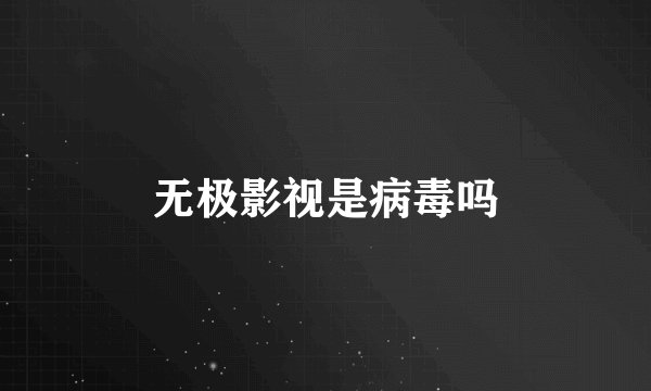 无极影视是病毒吗