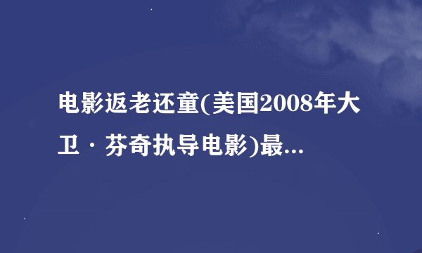 电影返老还童(美国2008年大卫·芬奇执导电影)最好是云盘的