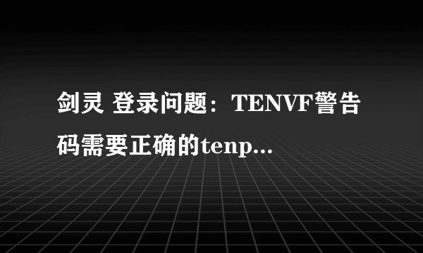 剑灵 登录问题：TENVF警告码需要正确的tenparty.dat文件