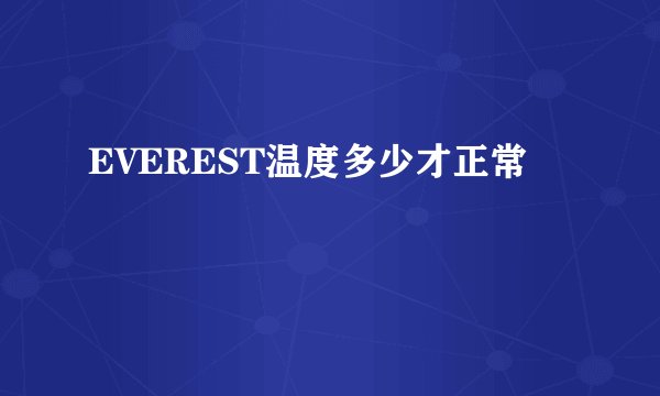 EVEREST温度多少才正常