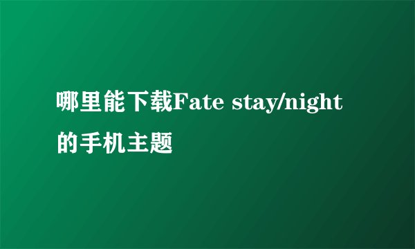 哪里能下载Fate stay/night的手机主题