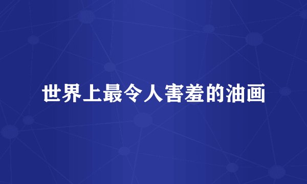 世界上最令人害羞的油画