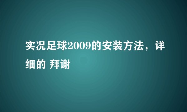 实况足球2009的安装方法，详细的 拜谢
