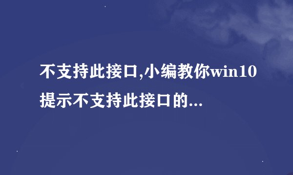 不支持此接口,小编教你win10提示不支持此接口的解决办法