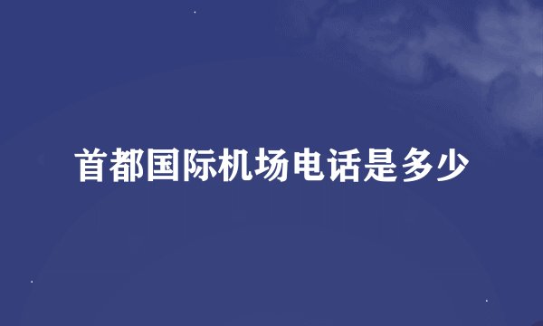 首都国际机场电话是多少