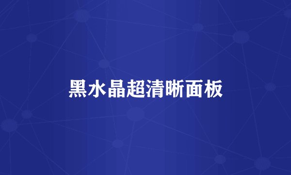 黑水晶超清晰面板