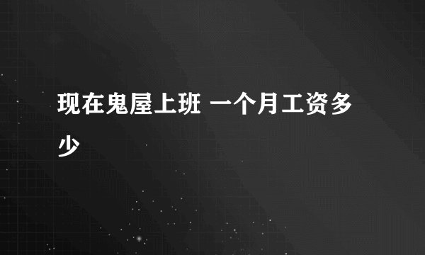 现在鬼屋上班 一个月工资多少