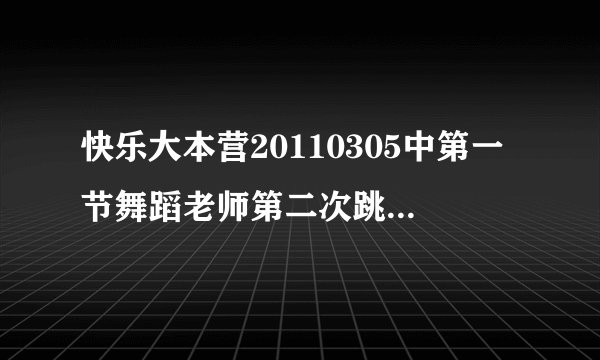 快乐大本营20110305中第一节舞蹈老师第二次跳舞时放什么歌?
