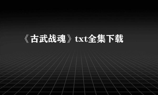 《古武战魂》txt全集下载