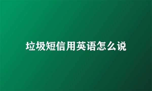 垃圾短信用英语怎么说