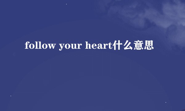 follow your heart什么意思