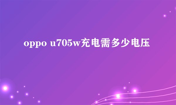 oppo u705w充电需多少电压