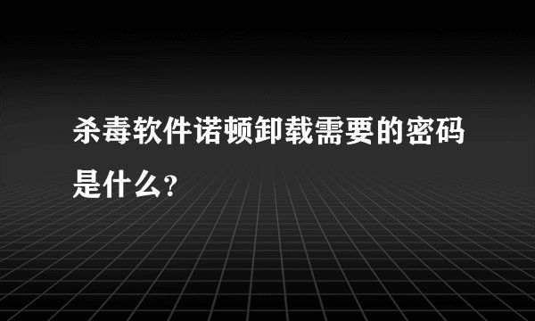 杀毒软件诺顿卸载需要的密码是什么？