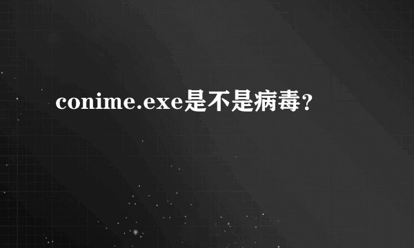 conime.exe是不是病毒？