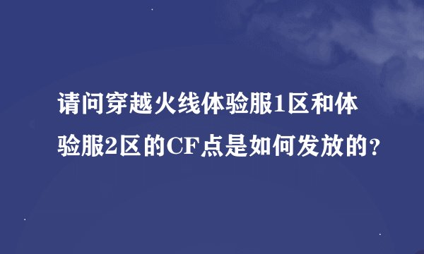 请问穿越火线体验服1区和体验服2区的CF点是如何发放的？