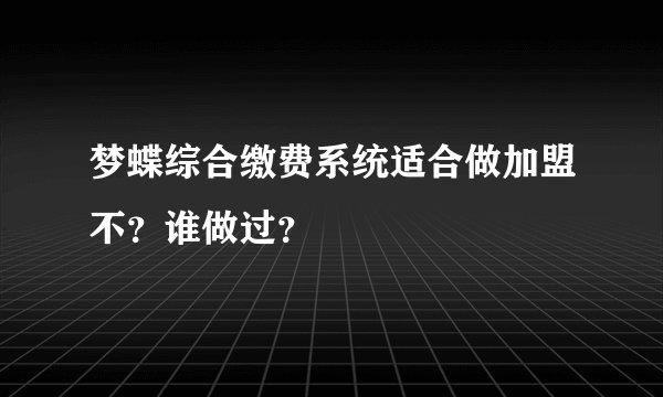 梦蝶综合缴费系统适合做加盟不？谁做过？