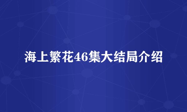 海上繁花46集大结局介绍