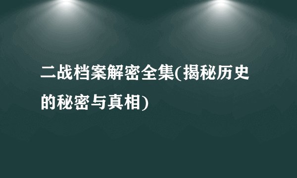 二战档案解密全集(揭秘历史的秘密与真相)