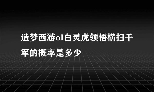 造梦西游ol白灵虎领悟横扫千军的概率是多少