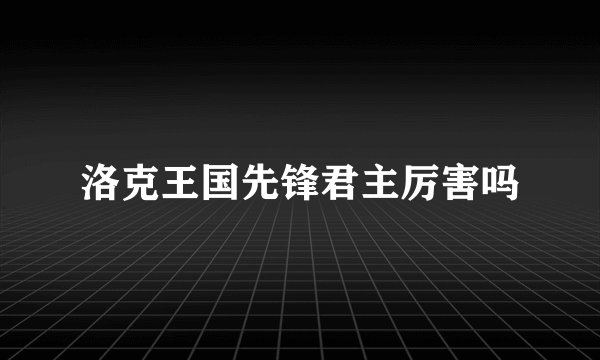 洛克王国先锋君主厉害吗