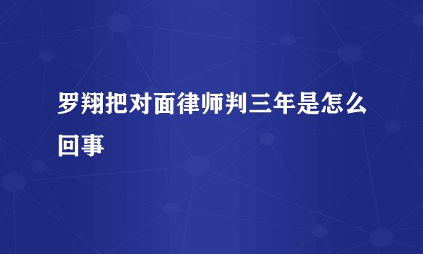 罗翔把对面律师判三年是怎么回事