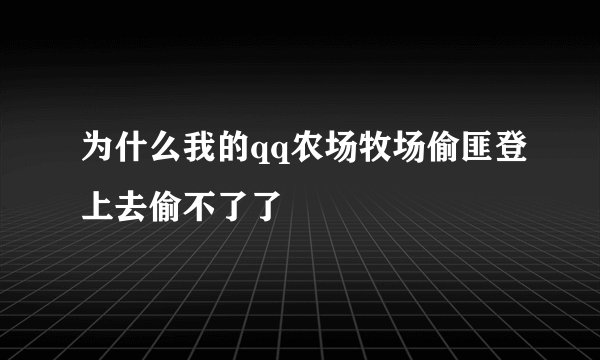 为什么我的qq农场牧场偷匪登上去偷不了了