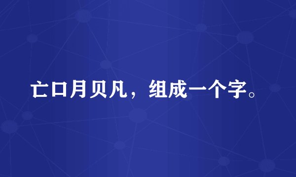 亡口月贝凡，组成一个字。