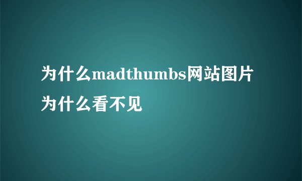 为什么madthumbs网站图片为什么看不见