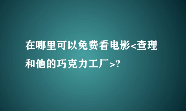 在哪里可以免费看电影<查理和他的巧克力工厂>?