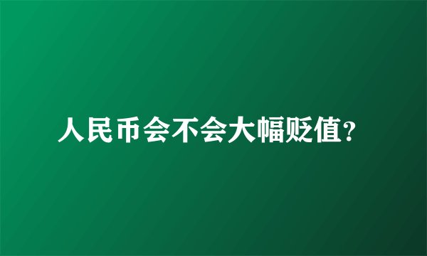 人民币会不会大幅贬值？