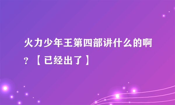 火力少年王第四部讲什么的啊？【已经出了】