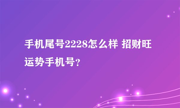 手机尾号2228怎么样 招财旺运势手机号？