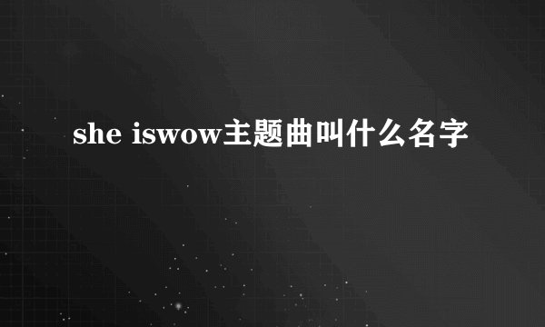 she iswow主题曲叫什么名字