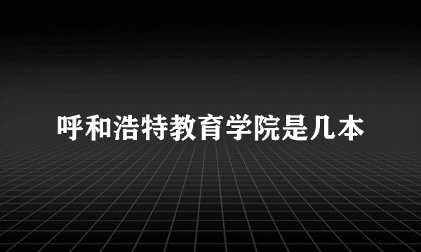 呼和浩特教育学院是几本