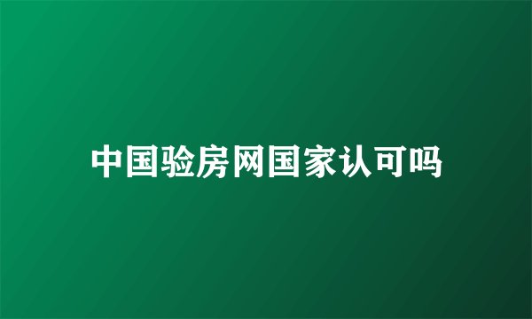 中国验房网国家认可吗
