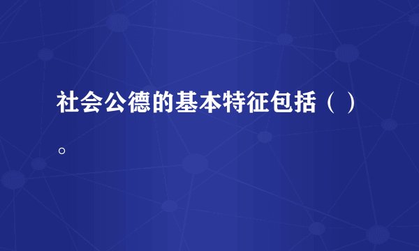 社会公德的基本特征包括（）。