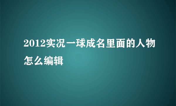 2012实况一球成名里面的人物怎么编辑