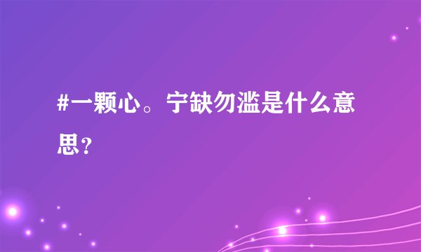 #一颗心。宁缺勿滥是什么意思？