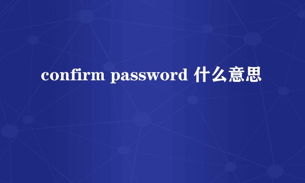 confirm password 什么意思