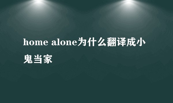 home alone为什么翻译成小鬼当家
