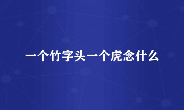 一个竹字头一个虎念什么