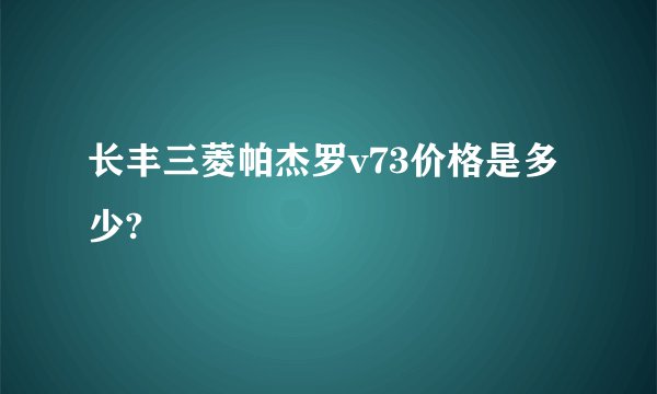 长丰三菱帕杰罗v73价格是多少?