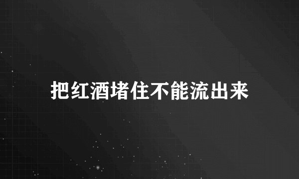 把红酒堵住不能流出来