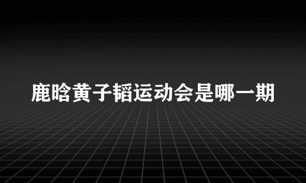 鹿晗黄子韬运动会是哪一期