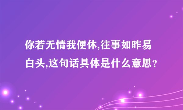 你若无情我便休,往事如昨易白头,这句话具体是什么意思？