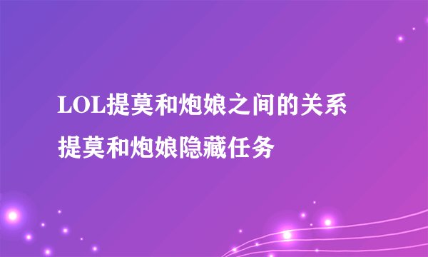 LOL提莫和炮娘之间的关系 提莫和炮娘隐藏任务